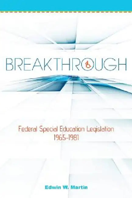 Breakthrough: Federal Special Education Legislation 1965-1981 by Edwin W. Martin