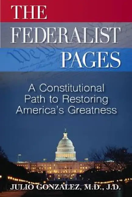 The Federalist Pages: A Constitutional Path to Restoring America's Greatness by M. D. J. D. Gonzalez