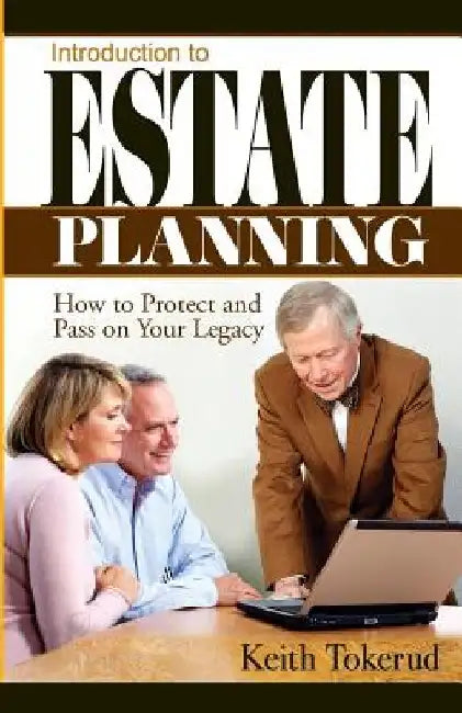 Introduction to Estate Planning: How to Protect and Pass On Your Legacy by Keith Tokerud