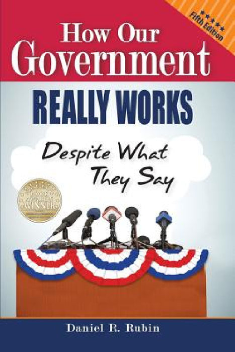 How Our Government Really Works, Despite What They Say: Fifth Edition by Daniel R. Rubin