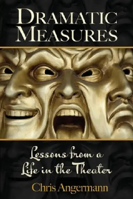 Dramatic Measures: Lessons from a Life in the Theater by Chris Angermann
