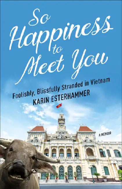 So Happiness to Meet You: Foolishly, Blissfully Stranded in Vietnam by Karin Esterhammer