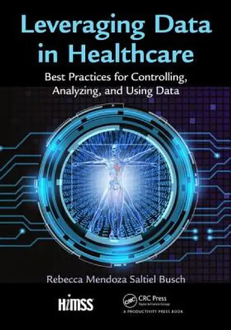 Leveraging Data in Healthcare: Best Practices for Controlling, Analyzing, and Using Data by Re Mendoza Saltiel Busch