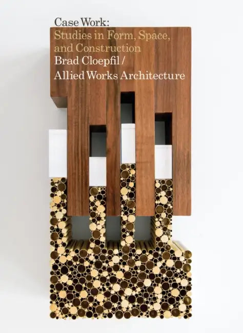Brad Cloepfil / Allied Works Architecture: Case Work: Studies in Form, Space & Construction by Brad Cloepfil, Dean Sobel