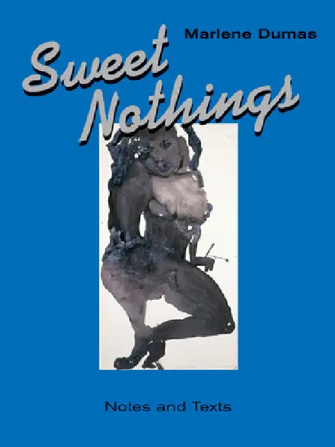Sweet Nothings: Notes and Texts 1982-2014 by Marlene Dumas, Mariska Van Den Berg