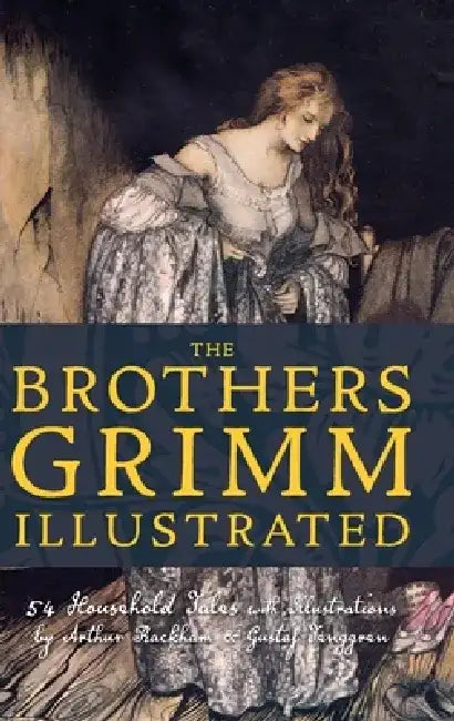 The Brothers Grimm Illustrated: 54 Household Tales with Illustrations by Arthur Rackham & Gustaf Tenggren by Jacob Grimm