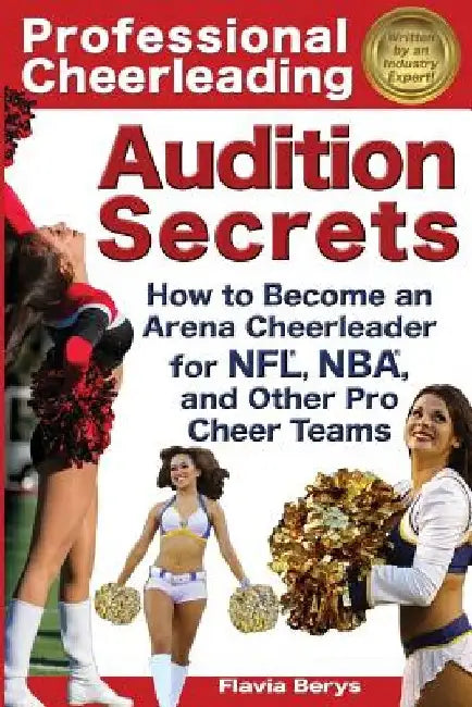 Professional Cheerleading Audition Secrets: How To Become an Arena Cheerleader for NFL(R), NBA(R), and Other Pro Cheer Teams by Flavia Berys