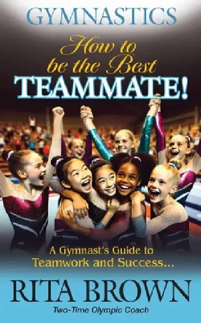 Gymnastics How to Be the Best Teammate: A Gymnast's Guide to Teamwork and Success by Rita Brown