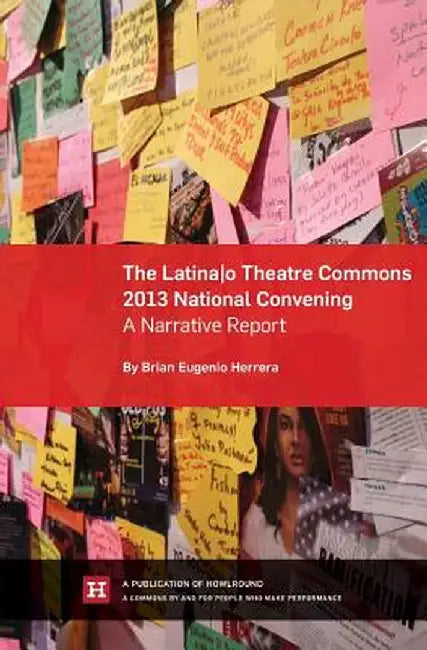 The Latina/O Theatre Commons 2013 National Convening: A Narrative Report by Brian Eugenio Herrera
