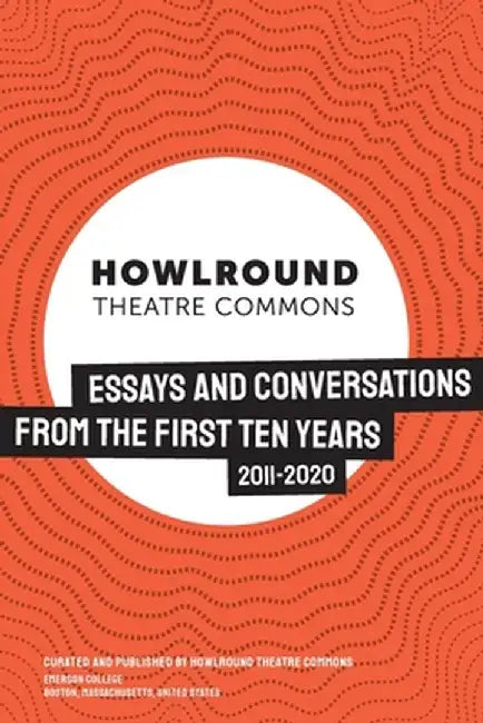 HowlRound Theatre Commons: Essays and Conversations from the First Ten Years (2011-2020) by Howlround Theatre Commons