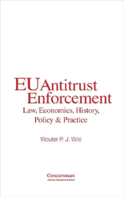 EU Antitrust Enforcement: Law, Economics, History, Policy & Practice by Wils, Wouter P. J.