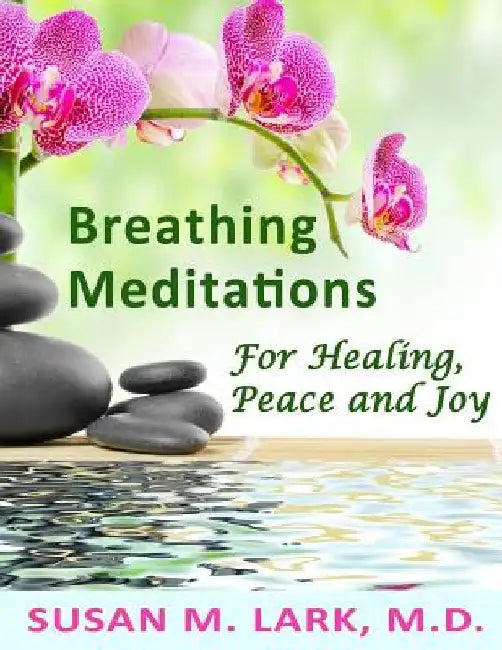 Breathing Meditations for Healing, Peace and Joy by Susan M. Lark M. D.