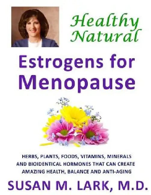 Healthy, Natural Estrogens for Menopause by Susan M. Lark M. D.