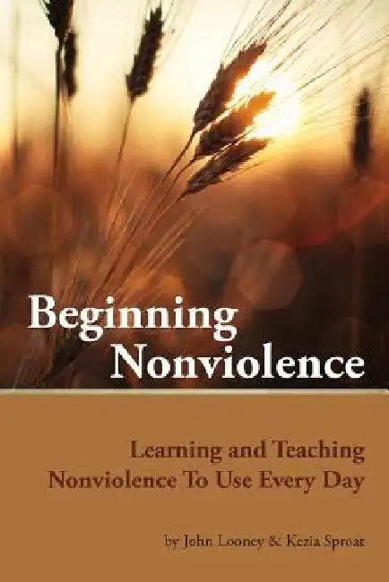 Beginning Nonviolence: Learning and Teaching Nonviolence To Use Every Day by Kezia Sproat