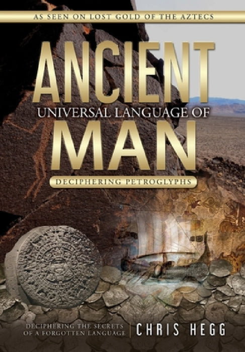 Ancient Universal Language of Man: Deciphering Petroglyphs by Chris Hegg