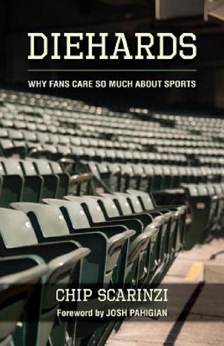 Diehards: Why Fans Care So Much About Sports by Chip Scarinzi, Josh Pahigian