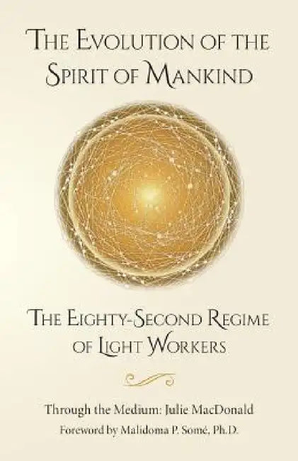 The Evolution of the Spirit of Mankind: The Eighty-Second Regime of Light Workers by Julie MacDonald, Malidoma P. Somé