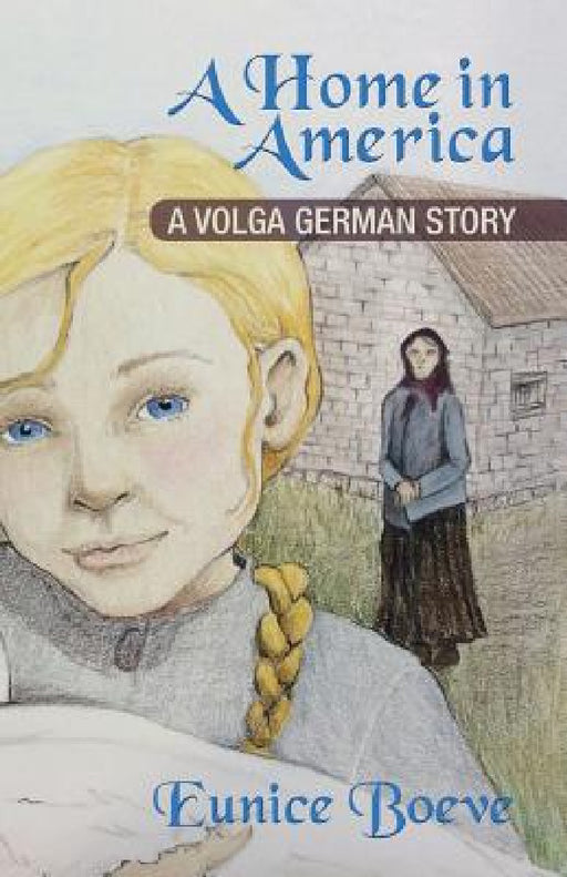 A Home in America: A Volga German Story by Eunice Boeve