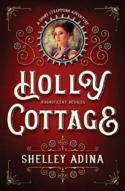 Holly Cottage: A short steampunk adventure by Shelley Adina