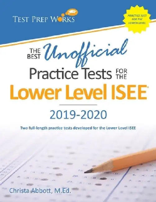 The Best Unofficial Practice Tests for the Lower Level ISEE by Christa B. Abbott M. Ed