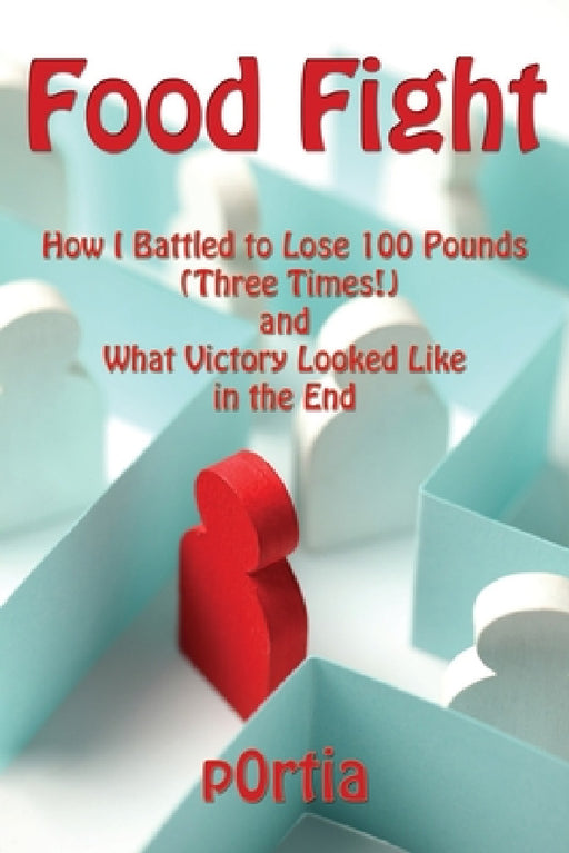 Food Fight: How I Battled to Lose 100 Pounds (Three Times!) and What Victory Looked Like in the End by P0rtia