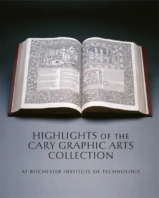 Highlights of the Cary Graphic Arts Collection: At Rochester Institute of Technology by Steven K. Galbraith, Amelia Hugill-Fontanel, Kari Horowicz