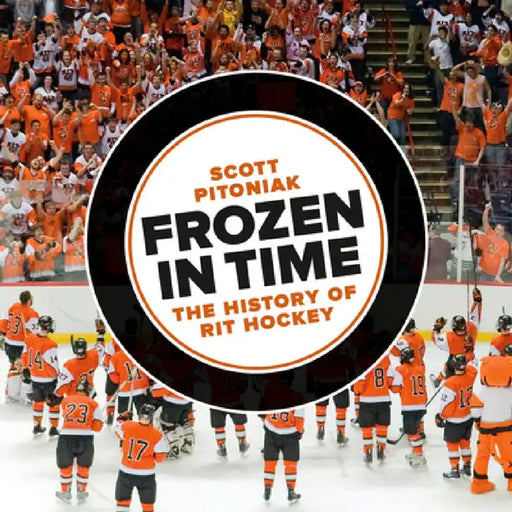 Frozen in Time: The History of Rit Hockey by Scott Pitoniak
