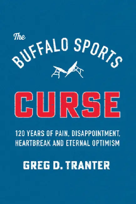 Buffalo Sports Curse: 120 Years of Pain, Disappointment, Heartbreak and Eternal Optimism by Greg D. Tranter