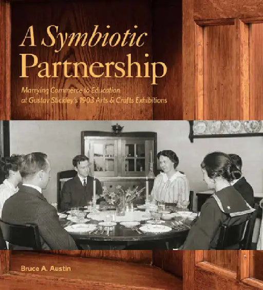 A Symbiotic Partnership: Marrying Commerce to Education at Gustav Stickleys 1903 Arts and Crafts Exhibitions by Bruce A. Austin