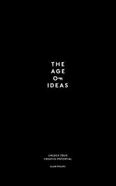 The Age of Ideas: How to Unlock Your Creative Potential by Alan Philips