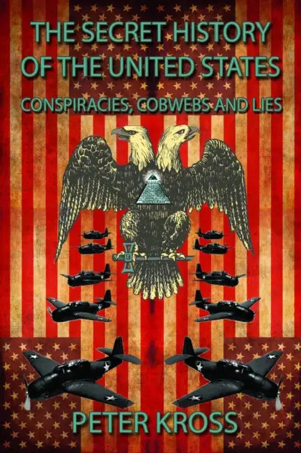 The Secret History of the United States: Conspiracies, Cobwebs and Lies by Peter Kross