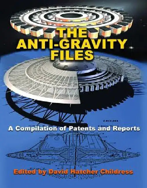 The Anti-Gravity Files: A Compilation of Patents and Reports by David Hatcher Childress