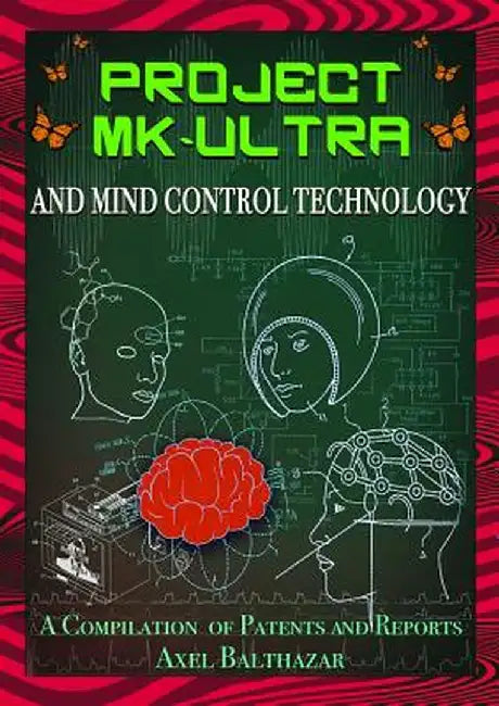 Project MK-Ultra and Mind Control Technology: A Compilation of Patents and Reports by Axel Balthazar