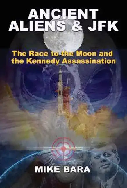 Ancient Aliens & JFK: The Race to the Moon and the Kennedy Assassination by Mike Bara