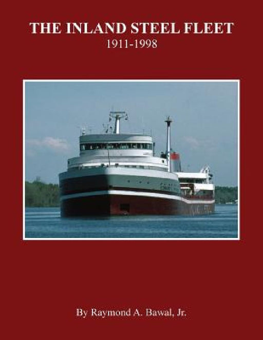 The Inland Steel Fleet: 1911-1998 by Raymond a. Bawal Jr