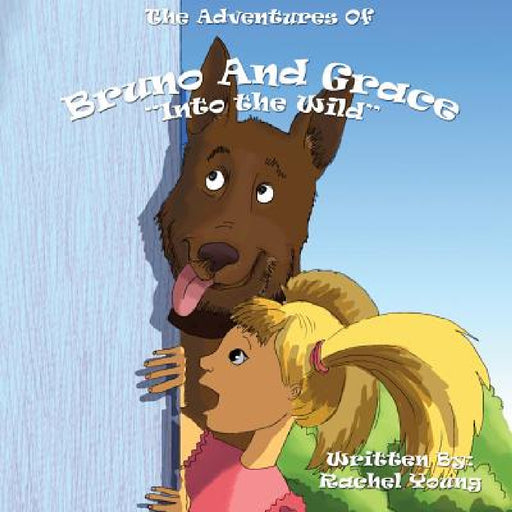 The Adventures of Bruno and Grace: Into The Wild by Rachel Young