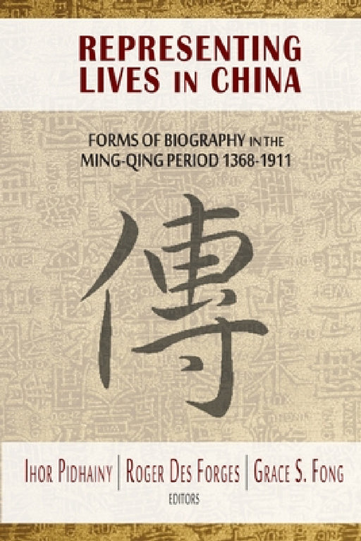 Representing Lives in China: Forms of Biography in the Ming-Qing Period 1368-1911 by Ihor Pidhainy, Roger Des Forges, Grace S. Fong