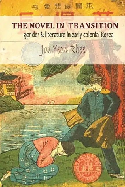 The Novel in Transition: Gender and Literature in Early Colonial Korea by Jooyeon Rhee