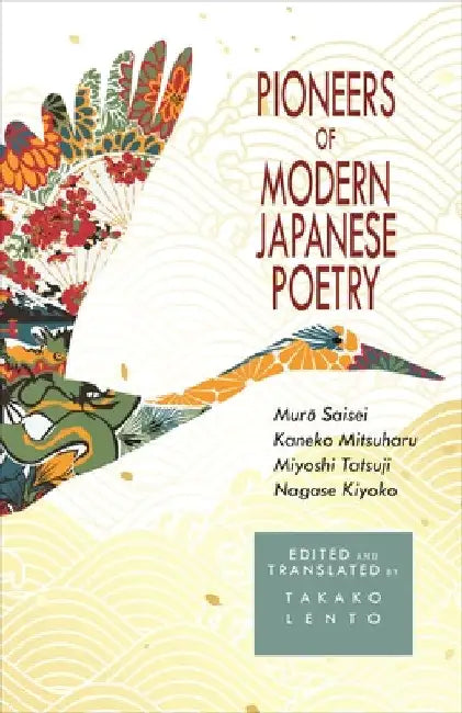 Pioneers of Modern Japanese Poetry: Muro Saisei, Kaneko Mitsuharu, Miyoshi Tatsuji, Nagase Kiyoko by Takako U. Lento