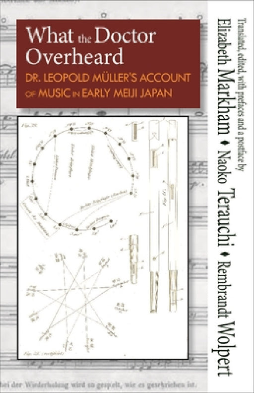 What the Doctor Overheard: Dr. Leopold Müller's Account of Music in Early Meiji Japan by Elizabeth Markham, Naoko Terauchi, Rembrandt Wolpert
