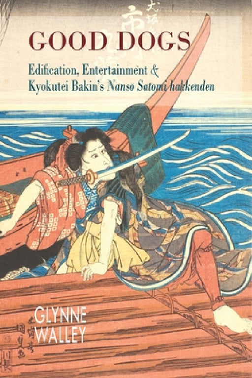 Good Dogs: Edification, Entertainment & Kyokutei Bakin's Nansō Satomi Hakkenden by Glynne Walley