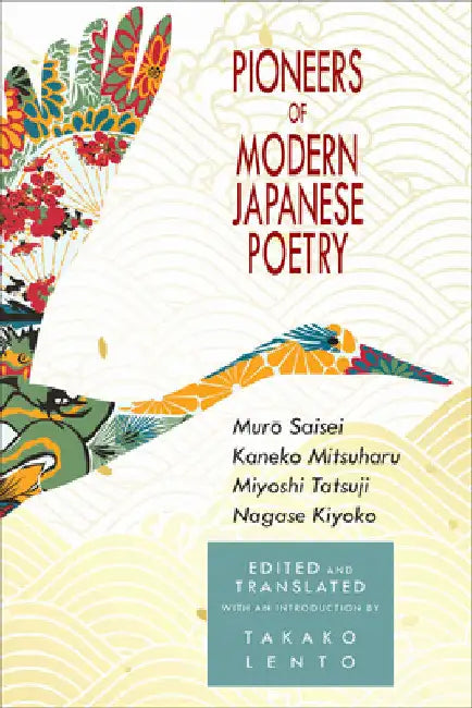 Pioneers of Modern Japanese Poetry: Muro Saisei, Kaneko Mitsuharu, Miyoshi Tatsuji, Nagase Kiyoko by Takako Lento