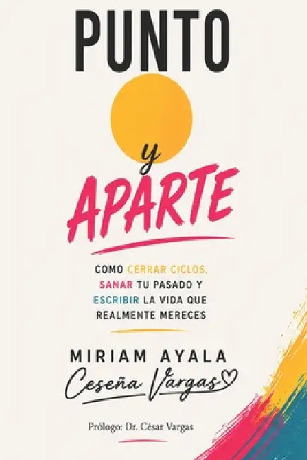 Punto y aparte: Cómo cerrar ciclos, sanar tu pasado y escribir la vida que realmente mereces by Cesar Vargas, Miriam Ayala Ceseña-Vargas