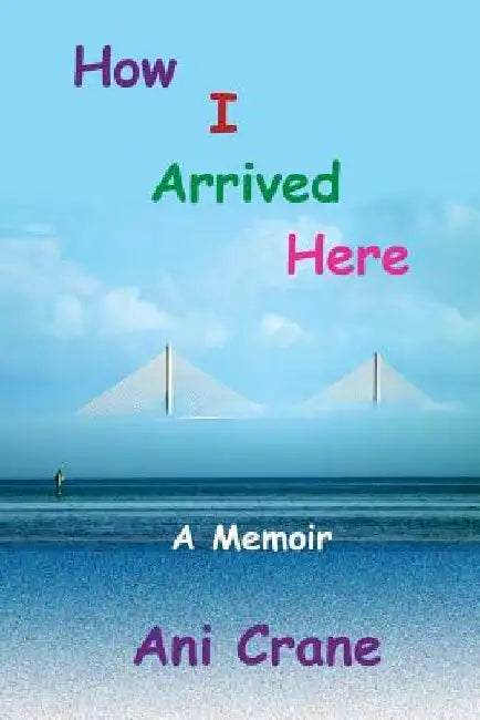 How I Arrived Here: A Memoir by Ani Crane