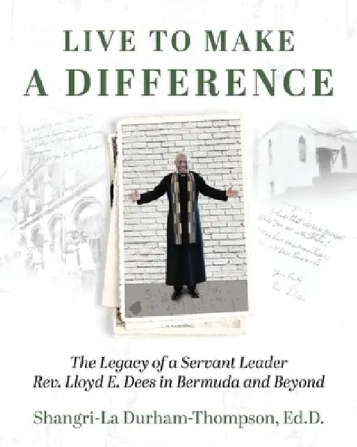 Live to Make a Difference: The Legacy of a Servant Leader Rev. Lloyd E. Dees in Bermuda and Beyond by Shangri-La Durham-Thompson