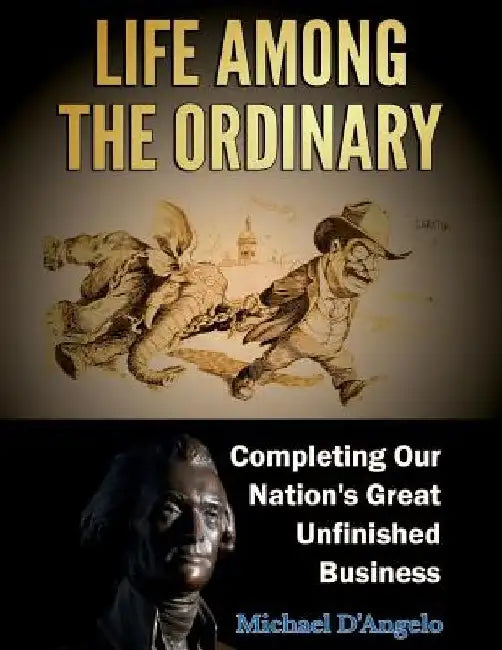 Life among the Ordinary: Completing Our Nation's Great Unfinished Business by Michael D'Angelo