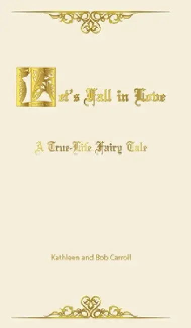 Let's Fall in Love: A True Life Fairytale and Insights for Other Senior Romantics by Kathleen Carroll