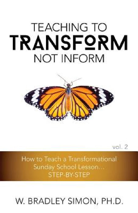 Teaching to Transform Not Inform 2: How to Teach a Transformational Sunday School Lesson...STEP-BY-STEP (Sunday School Teacher Training) by W. Bradley Simon