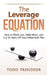 The Leverage Equation: How to Work Less, Make More, and Cut 30 Years Off Your Retirement Plan by Todd R. Tresidder