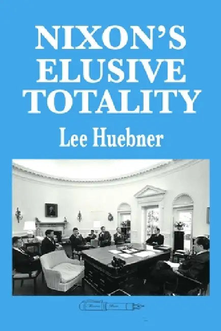 Nixon's Elusive Totality: It Depends on Who Writes the History by Lee Huebner